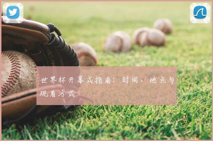 世界杯开幕式指南：时间、地点与观看方式