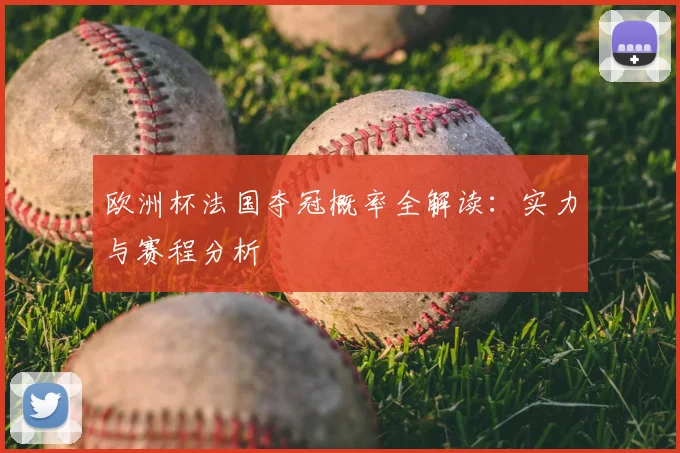 欧洲杯法国夺冠概率全解读：实力与赛程分析