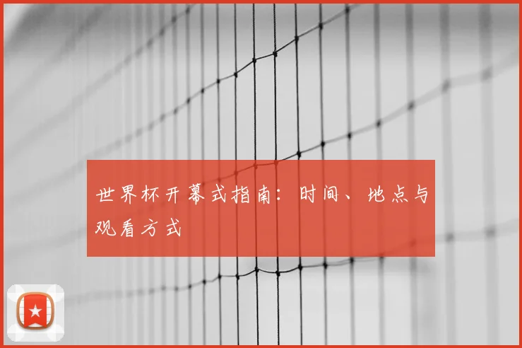 世界杯开幕式指南:时间、地点与观看方式